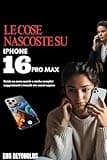 LE COSE NASCOSTE SU IPHONE 16PRO MAX: Guida su come usarlo e anche semplici suggerimenti e trucchi che vorrai sapere (Italian Edition)